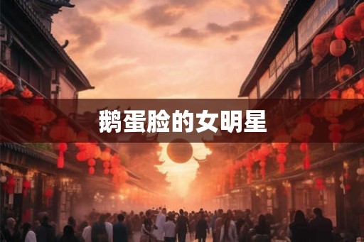 鹅蛋脸的女明星 鹅蛋脸的女明星