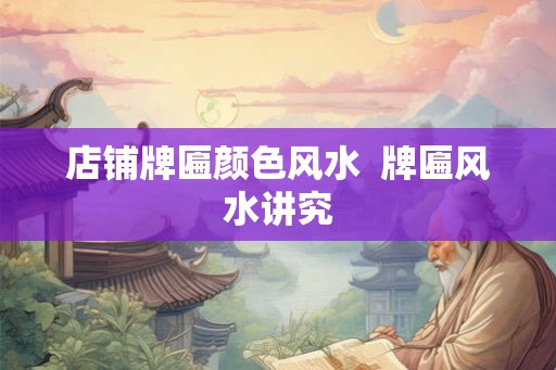 店铺牌匾颜色风水  牌匾风水讲究