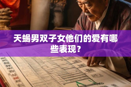天蝎男双子女他们的爱有哪些表现？