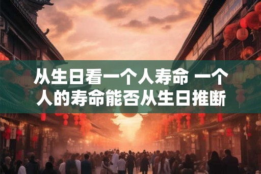 从生日看一个人寿命 一个人的寿命能否从生日推断
