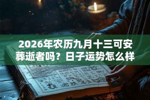 2026年农历九月十三可安葬逝者吗?日子运势怎么样? 2026年农历九月十三可安葬逝者吗?日子运势怎么样?