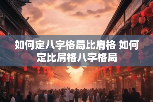 如何定八字格局比肩格 如何定比肩格八字格局