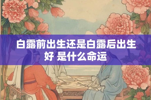 白露前出生还是白露后出生好 是什么命运