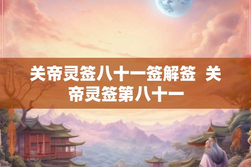 关帝灵签八十一签解签  关帝灵签第八十一