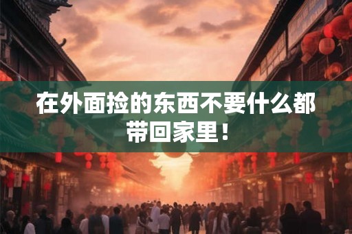 在外面捡的东西不要什么都带回家里！