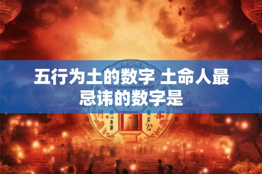 五行为土的数字 土命人最忌讳的数字是
