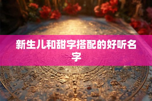 新生儿和甜字搭配的好听名字