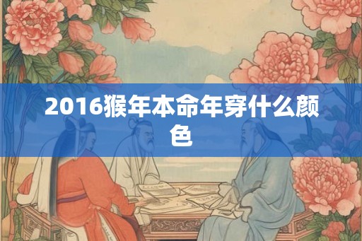 2016猴年本命年穿什么颜色