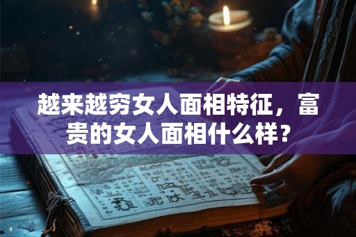 越来越穷女人面相特征，富贵的女人面相什么样？