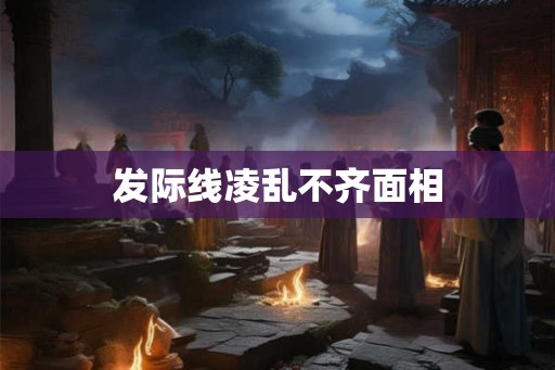 发际线凌乱不齐面相 发际线凌乱不齐面相