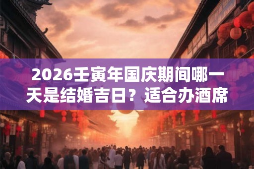 2026壬寅年国庆期间哪一天是结婚吉日?适合办酒席 2026壬寅年国庆期间哪一天是结婚吉日?适合办酒席