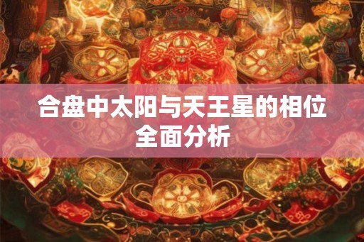 合盘中太阳与天王星的相位全面分析