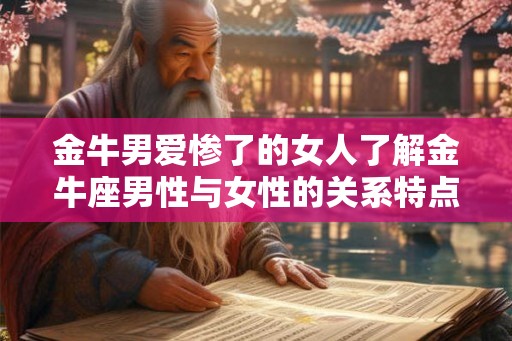 金牛男爱惨了的女人了解金牛座男性与女性的关系特点和个性特质