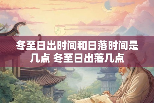 冬至日出时间和日落时间是几点 冬至日出落几点