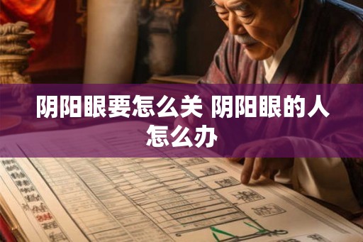 阴阳眼要怎么关 阴阳眼的人怎么办