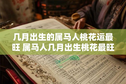 几月出生的属马人桃花运最旺 属马人几月出生桃花最旺