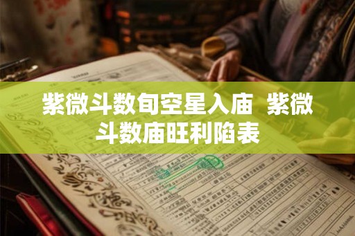 紫微斗数旬空星入庙  紫微斗数庙旺利陷表