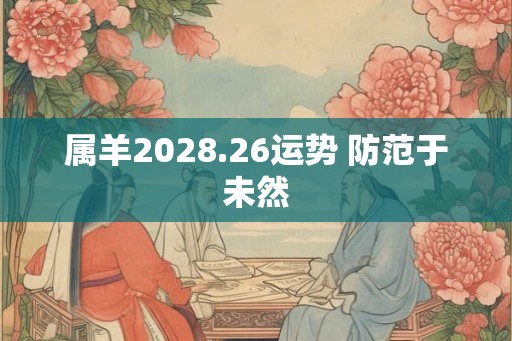 属羊2028.26运势 防范于未然