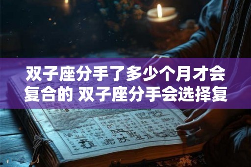 双子座分手了多少个月才会复合的 双子座分手会选择复合吗