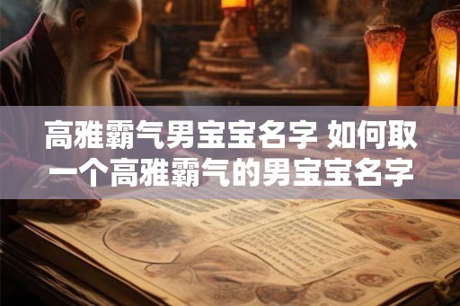 高雅霸气男宝宝名字 如何取一个高雅霸气的男宝宝名字