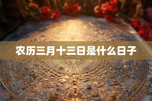 农历三月十三日是什么日子 农历三月十三日是什么日子