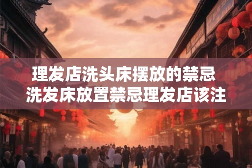 理发店洗头床摆放的禁忌 洗发床放置禁忌理发店该注意什么