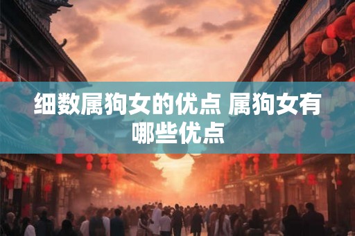 细数属狗女的优点 属狗女有哪些优点