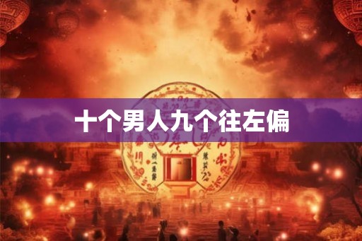 十个男人九个往左偏