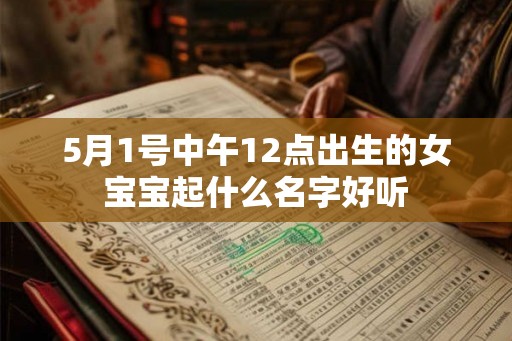 5月1号中午12点出生的女宝宝起什么名字好听