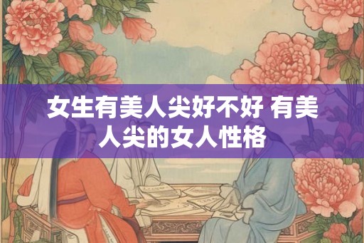 女生有美人尖好不好 有美人尖的女人性格