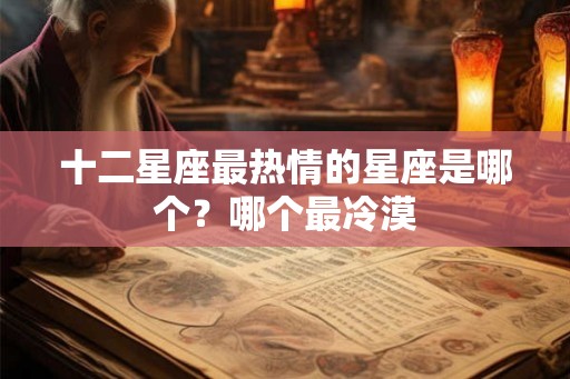 十二星座最热情的星座是哪个？哪个最冷漠