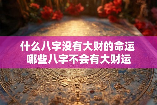 什么八字没有大财的命运 哪些八字不会有大财运