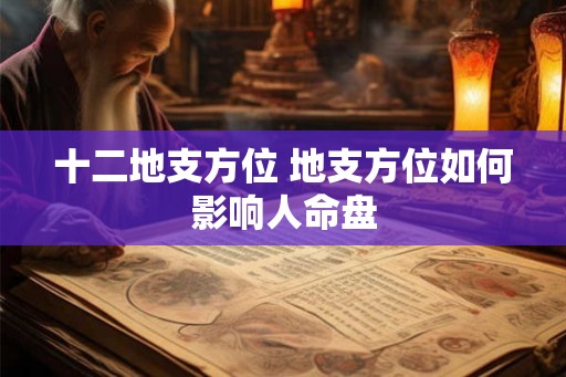 十二地支方位 地支方位如何影响人命盘