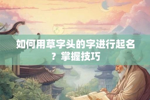 如何用草字头的字进行起名？掌握技巧