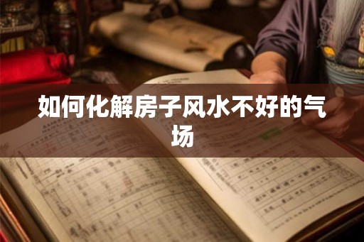 如何化解房子风水不好的气场