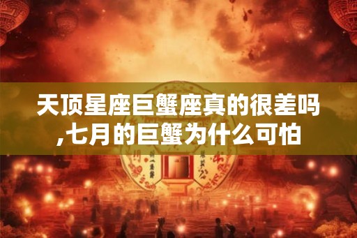 天顶星座巨蟹座真的很差吗,七月的巨蟹为什么可怕