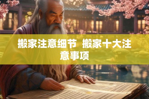 搬家注意细节  搬家十大注意事项