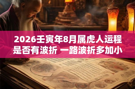 2026壬寅年8月属虎人运程是否有波折 一路波折多加小心