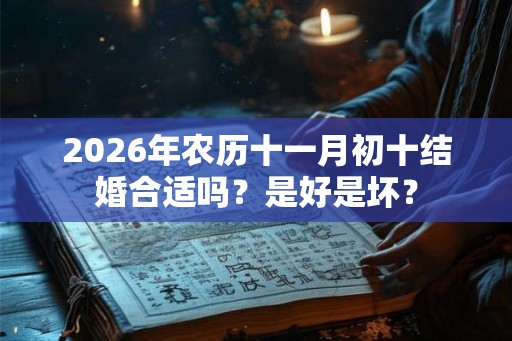 2026年农历十一月初十结婚合适吗？是好是坏？