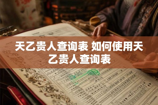 天乙贵人查询表 如何使用天乙贵人查询表