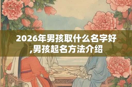 2026年男孩取什么名字好,男孩起名方法介绍