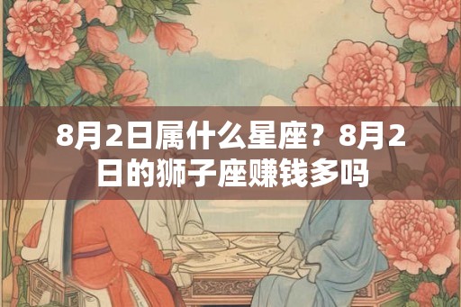 8月2日属什么星座？8月2日的狮子座赚钱多吗