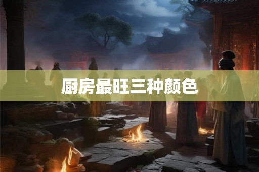 厨房最旺三种颜色