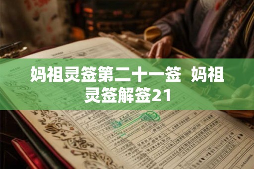 妈祖灵签第二十一签 妈祖灵签解签21 妈祖灵签第二十一签 妈祖灵签解签21