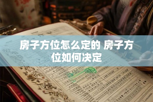 房子方位怎么定的 房子方位如何决定 房子方位怎么定的 房子方位如何决定