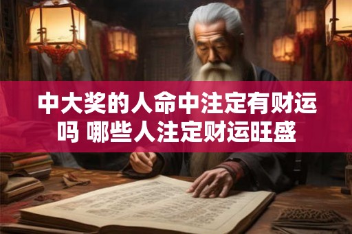 中大奖的人命中注定有财运吗 哪些人注定财运旺盛