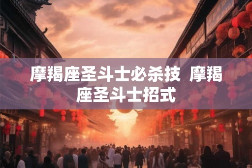 摩羯座圣斗士必杀技  摩羯座圣斗士招式