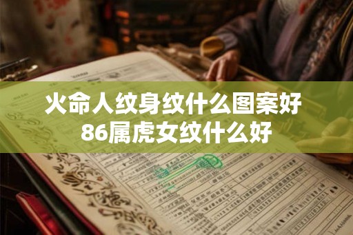 火命人纹身纹什么图案好 86属虎女纹什么好