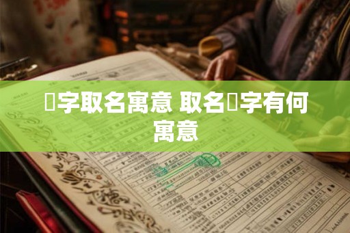 芓字取名寓意 取名芓字有何寓意 芓字取名寓意 取名芓字有何寓意