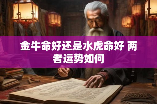 金牛命好还是水虎命好 两者运势如何